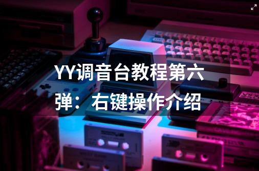 YY调音台教程第六弹：右键操作介绍-第1张-游戏信息-泓泰