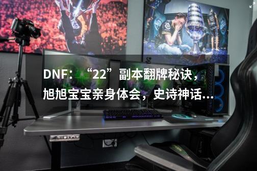 DNF：“2+2”副本翻牌秘诀，旭旭宝宝亲身体会，史诗神话出货高-第1张-游戏信息-泓泰