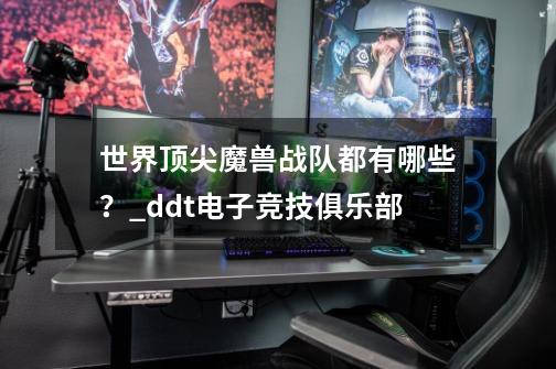 世界顶尖魔兽战队都有哪些？_ddt电子竞技俱乐部-第1张-游戏信息-泓泰