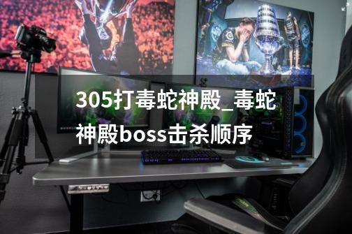 3.05打毒蛇神殿_毒蛇神殿boss击杀顺序-第1张-游戏信息-泓泰