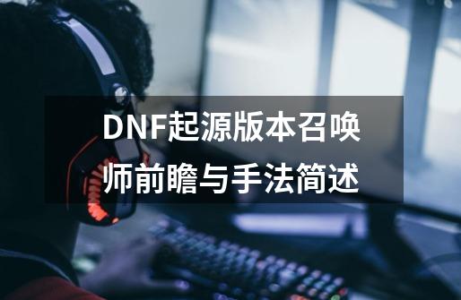 DNF起源版本召唤师前瞻与手法简述-第1张-游戏信息-泓泰