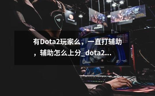 有Dota2玩家么，一直打辅助，辅助怎么上分_dota2上分秘籍-第1张-游戏信息-泓泰