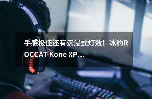 手感极佳还有沉浸式灯效！冰豹ROCCAT Kone XP游戏鼠标体验-第1张-游戏信息-泓泰