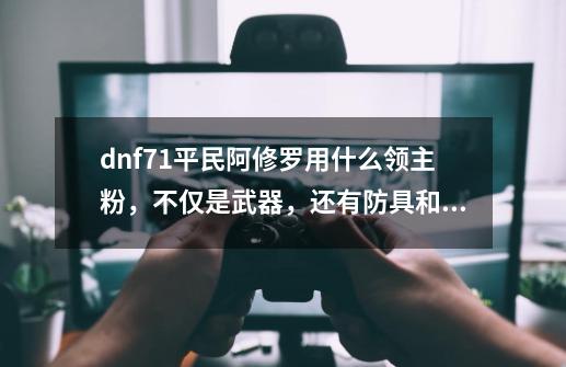 dnf71平民阿修罗用什么领主粉，不仅是武器，还有防具和首饰。（现在拿的暴怒，远古艾尔文，有虫戒，399）_dnf骷髅骑士背景故事-第1张-游戏信息-泓泰