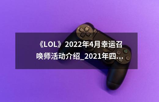 《LOL》2022年4月幸运召唤师活动介绍_2021年四月英雄联盟幸运召唤师-第1张-游戏信息-泓泰