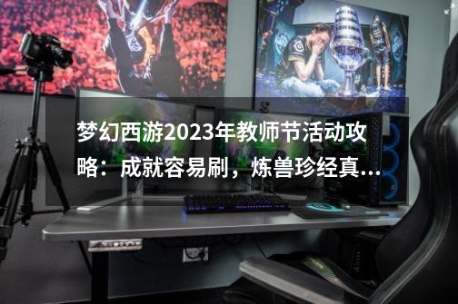 梦幻西游2023年教师节活动攻略：成就容易刷，炼兽珍经真香-第1张-游戏信息-泓泰