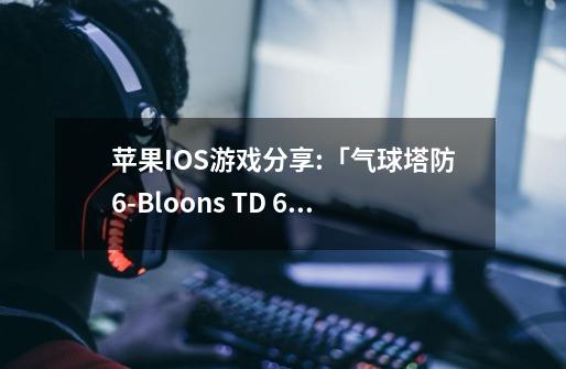 苹果IOS游戏分享:「气球塔防6-Bloons TD 6」-解锁双倍现金dlc-第1张-游戏信息-泓泰