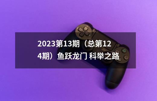 2023第13期（总第124期）鱼跃龙门 科举之路-第1张-游戏信息-泓泰