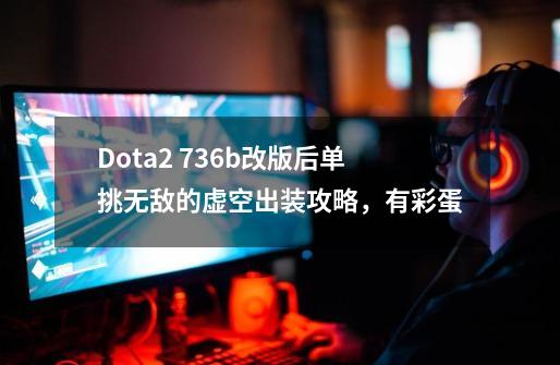 Dota2 7.36b改版后单挑无敌的虚空出装攻略，有彩蛋-第1张-游戏信息-泓泰