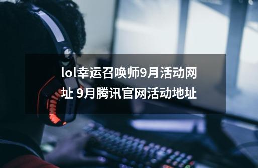 lol幸运召唤师9月活动网址 9月腾讯官网活动地址-第1张-游戏信息-泓泰