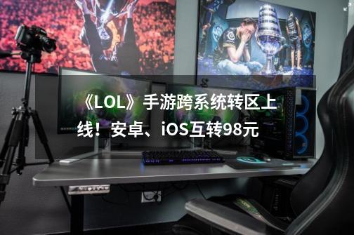 《LOL》手游跨系统转区上线！安卓、iOS互转98元-第1张-游戏信息-泓泰