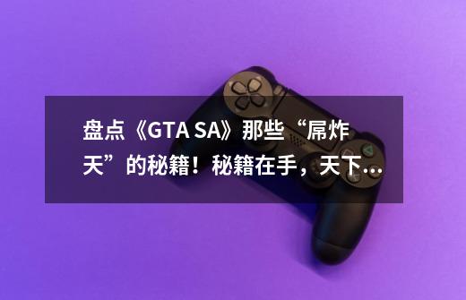 盘点《GTA SA》那些“屌炸天”的秘籍！秘籍在手，天下我有！-第1张-游戏信息-泓泰