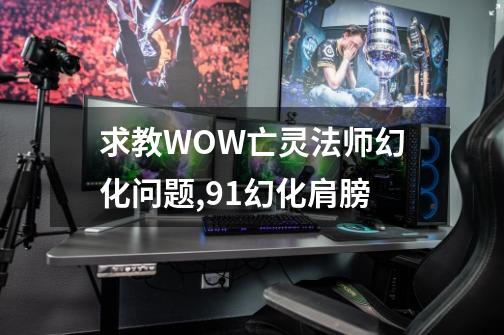 求教WOW亡灵法师幻化问题,91幻化肩膀-第1张-游戏信息-泓泰