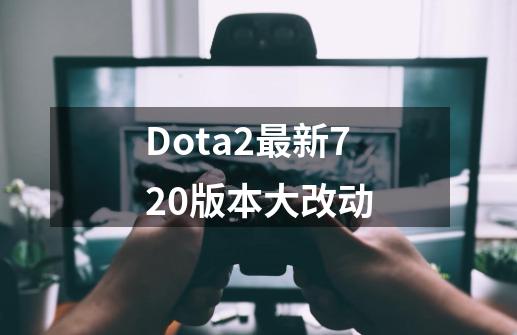 Dota2最新7.20版本大改动-第1张-游戏信息-泓泰