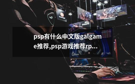 psp有什么中文版galgame推荐,psp游戏推荐rpg-第1张-游戏信息-泓泰