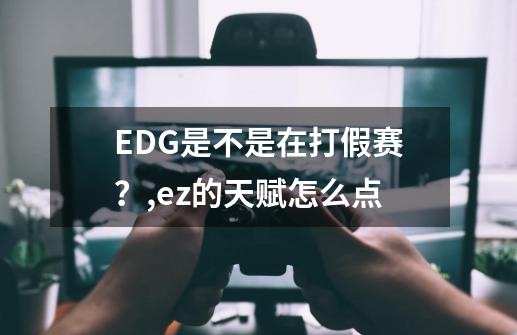 EDG是不是在打假赛？,ez的天赋怎么点-第1张-游戏信息-泓泰