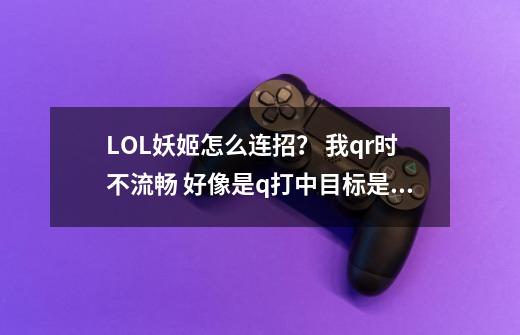 LOL妖姬怎么连招？ 我qr时不流畅 好像是q打中目标是才能用r重复q q的弹道_lol连招不流畅-第1张-游戏信息-泓泰