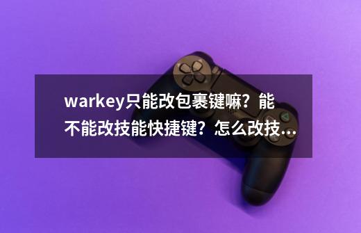 warkey只能改包裹键嘛？能不能改技能快捷键？怎么改技能快捷键？_魔兽世界显血工具怎么改-第1张-游戏信息-泓泰