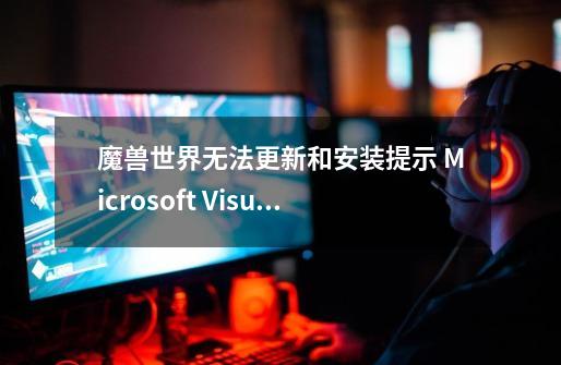 魔兽世界无法更新和安装.提示 Microsoft Visual C++ Runtime Library求解!!_魔兽世界亚服无法安装-第1张-游戏信息-泓泰