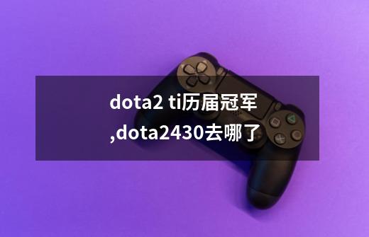 dota2 ti历届冠军,dota2430去哪了-第1张-游戏信息-泓泰