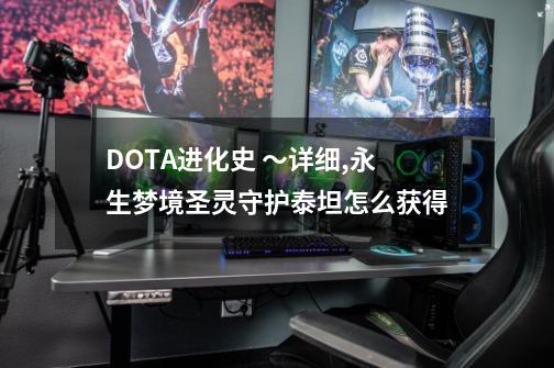 DOTA进化史 ～详细,永生梦境圣灵守护泰坦怎么获得-第1张-游戏信息-泓泰