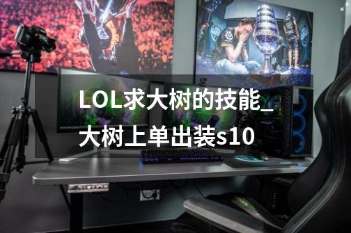 LOL求大树的技能_大树上单出装s10-第1张-游戏信息-泓泰