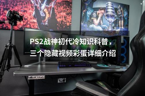 PS2战神初代冷知识科普，三个隐藏视频彩蛋详细介绍-第1张-游戏信息-泓泰