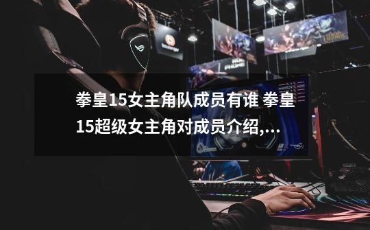 拳皇15女主角队成员有谁 拳皇15超级女主角对成员介绍,拳皇15角色排名-第1张-游戏信息-泓泰