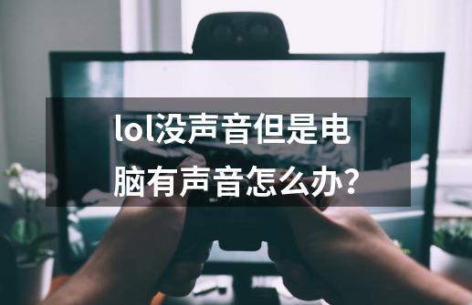 lol没声音但是电脑有声音怎么办？-第1张-游戏信息-泓泰