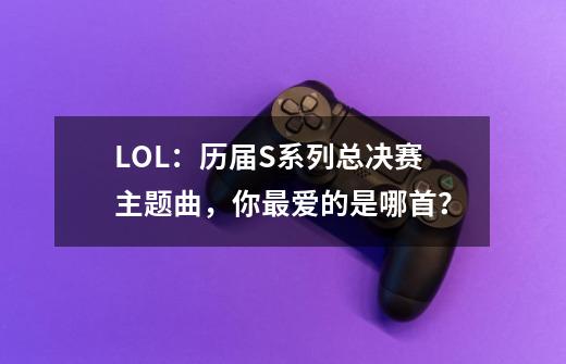 LOL：历届S系列总决赛主题曲，你最爱的是哪首？-第1张-游戏信息-泓泰