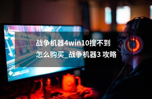 战争机器4win10搜不到怎么购买_战争机器3 攻略-第1张-游戏信息-泓泰