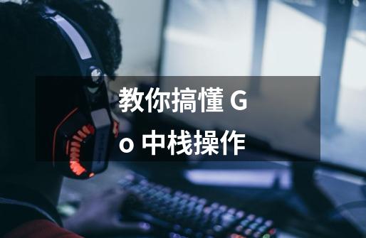 教你搞懂 Go 中栈操作-第1张-游戏信息-泓泰