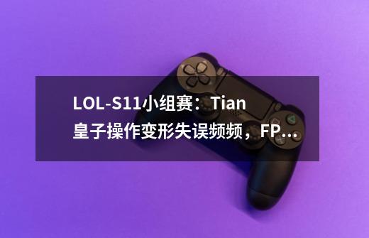 LOL-S11小组赛：Tian皇子操作变形失误频频，FPX前期崩盘不敌C9-第1张-游戏信息-泓泰