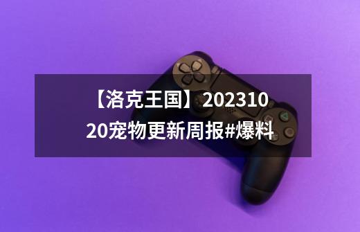 【洛克王国】2023.10.20宠物更新周报#爆料-第1张-游戏信息-泓泰