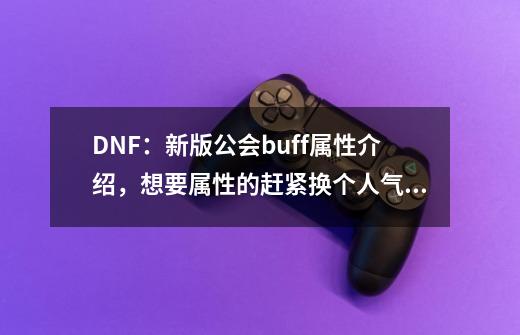 DNF：新版公会buff属性介绍，想要属性的赶紧换个人气旺的公会了-第1张-游戏信息-泓泰