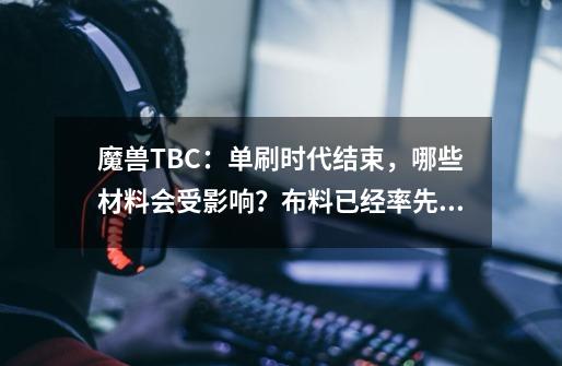 魔兽TBC：单刷时代结束，哪些材料会受影响？布料已经率先涨价-第1张-游戏信息-泓泰