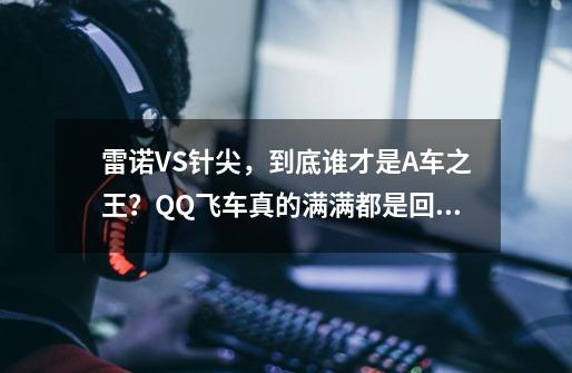 雷诺VS针尖，到底谁才是A车之王？QQ飞车真的满满都是回忆-第1张-游戏信息-泓泰