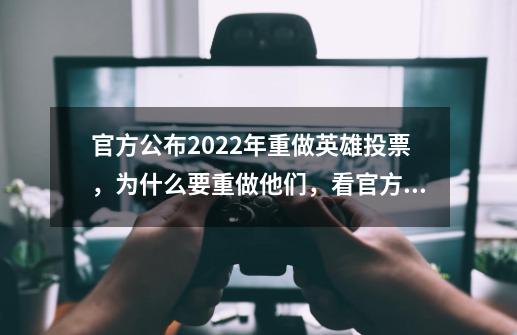 官方公布2022年重做英雄投票，为什么要重做他们，看官方怎么说的-第1张-游戏信息-泓泰