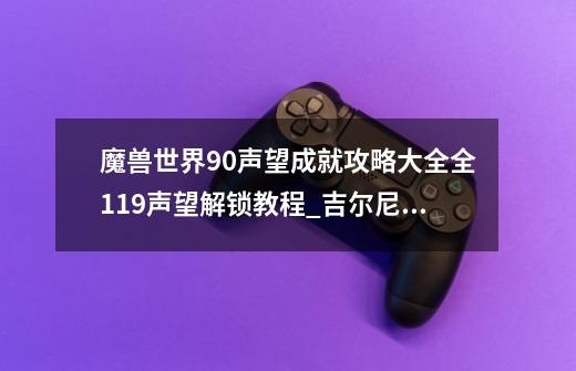 魔兽世界9.0声望成就攻略大全全119声望解锁教程_吉尔尼斯战袍刷哪里有声望-第1张-游戏信息-泓泰