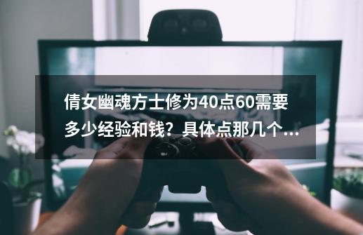 倩女幽魂方士修为40点60需要多少经验和钱？具体点那几个技能？,倩女幽魂修炼上限-第1张-游戏信息-泓泰