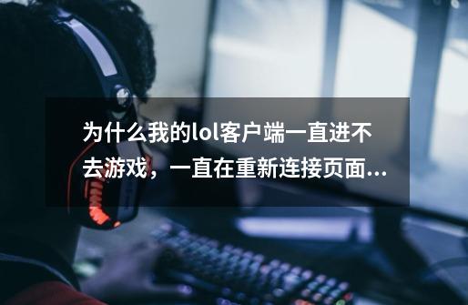 为什么我的lol客户端一直进不去游戏，一直在重新连接页面，如图 求告知解决方法,英雄联盟进不去游戏一直重新连接-第1张-游戏信息-泓泰