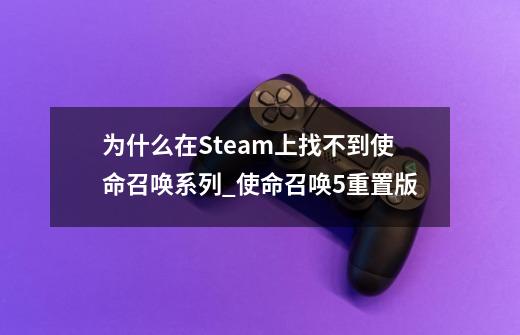 为什么在Steam上找不到使命召唤系列_使命召唤5重置版-第1张-游戏信息-泓泰