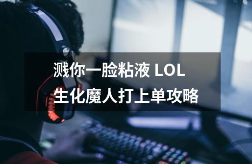 溅你一脸粘液 LOL生化魔人打上单攻略-第1张-游戏信息-泓泰