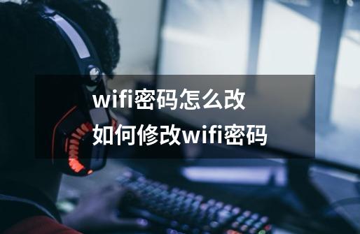 wifi密码怎么改 如何修改wifi密码-第1张-游戏信息-泓泰