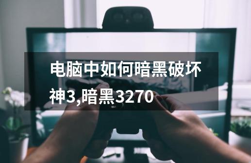 电脑中如何暗黑破坏神3,暗黑3270-第1张-游戏信息-泓泰