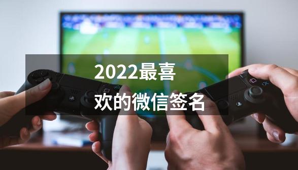 2022最喜欢的微信签名-第1张-游戏信息-泓泰