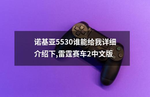 诺基亚5530谁能给我详细介绍下,雷霆赛车2中文版-第1张-游戏信息-泓泰