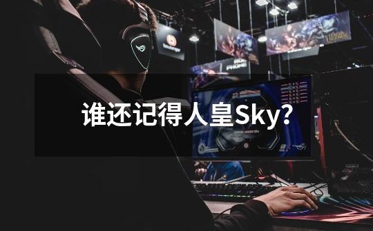 谁还记得人皇Sky？-第1张-游戏信息-泓泰