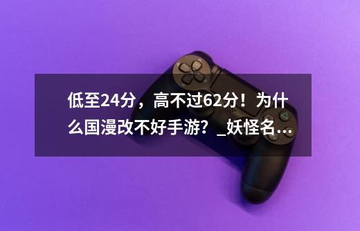 低至2.4分，高不过6.2分！为什么国漫改不好手游？_妖怪名单之前世今生最新礼包码-第1张-游戏信息-泓泰