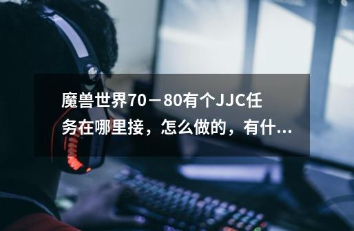 魔兽世界70－80有个JJC任务在哪里接，怎么做的，有什么奖励，详细点我联盟，,魔兽世界wlk竞技场组合-第1张-游戏信息-泓泰